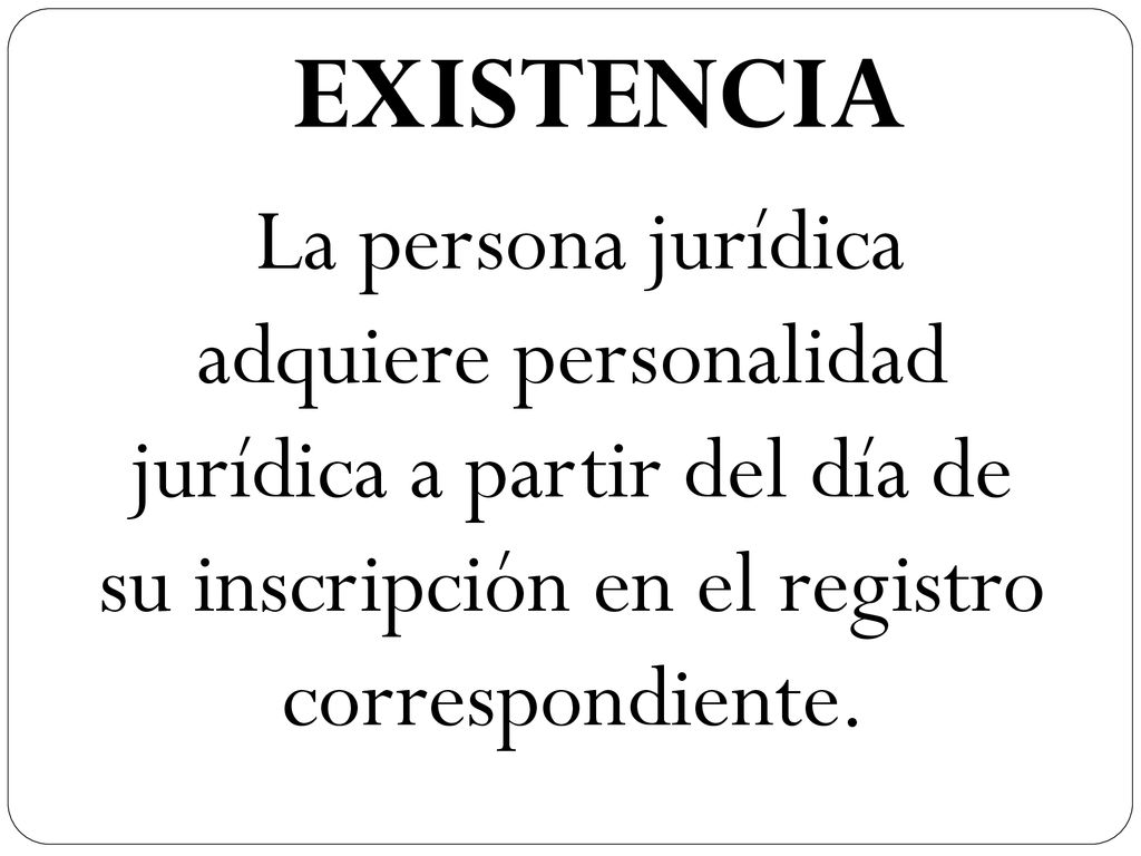EXISTENCIA La persona jurídica adquiere personalidad jurídica a partir del día de su inscripción en el registro correspondiente.