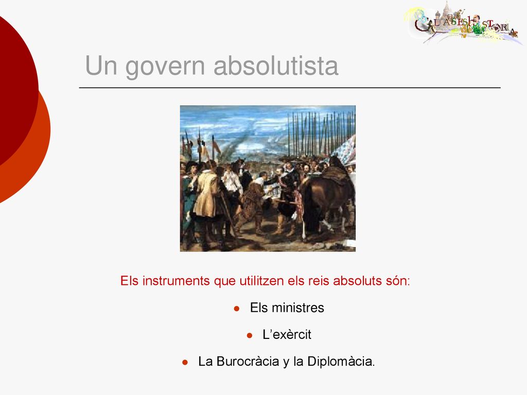 Un govern absolutista Els instruments que utilitzen els reis absoluts són: Els ministres. L’exèrcit.
