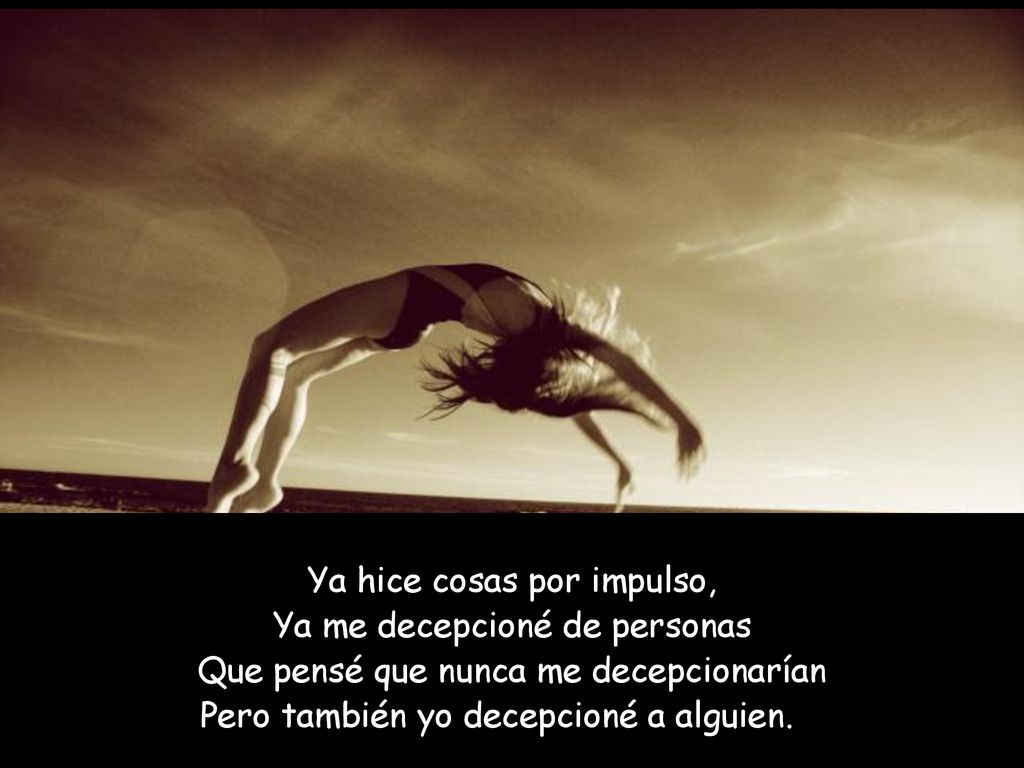 Ya hice cosas por impulso, Ya me decepcioné de personas
