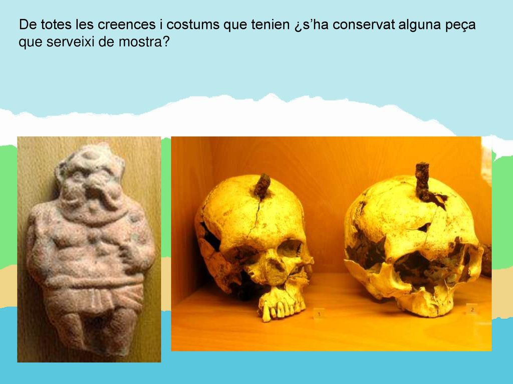 De totes les creences i costums que tenien ¿s’ha conservat alguna peça que serveixi de mostra