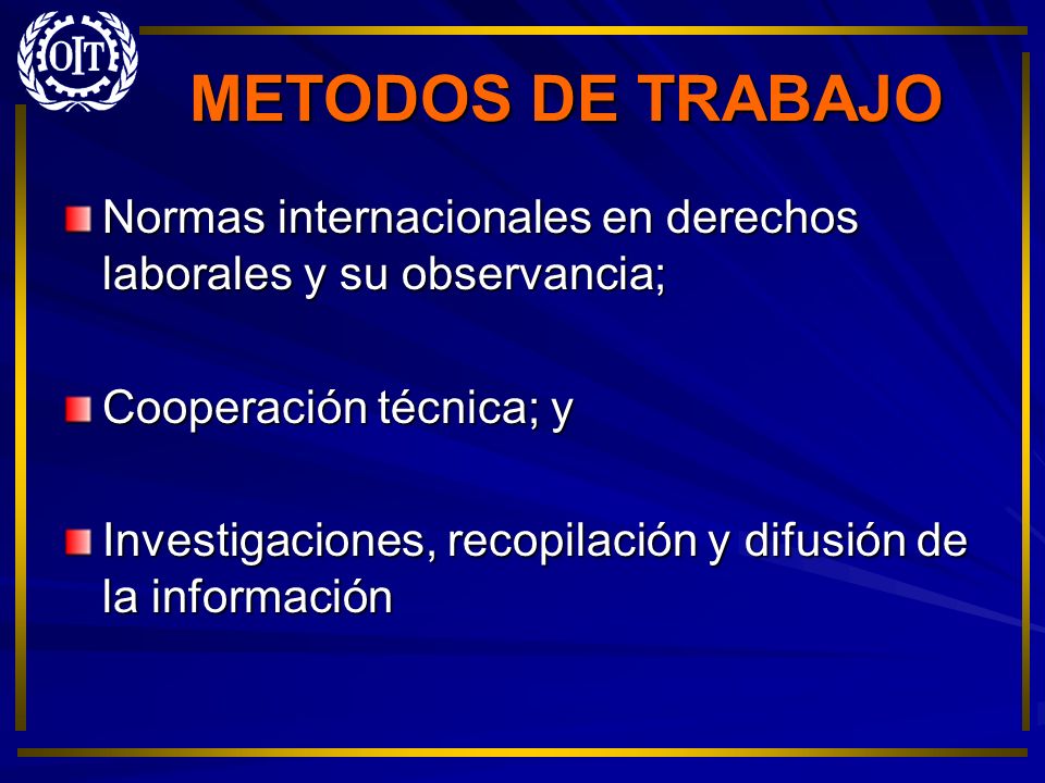 METODOS DE TRABAJO Normas internacionales en derechos laborales y su observancia; Cooperación técnica; y.