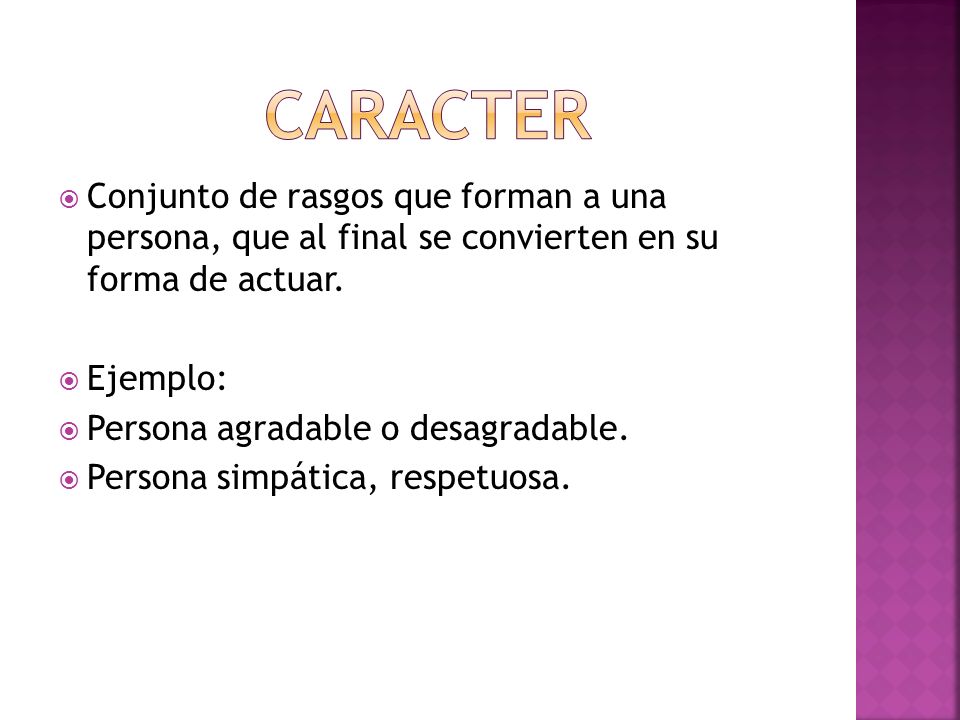 CARACTER Conjunto de rasgos que forman a una persona, que al final se convierten en su forma de actuar.