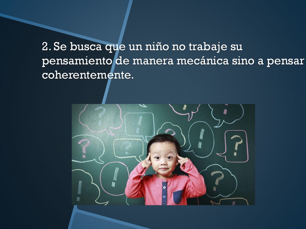2. Se busca que un niño no trabaje su pensamiento de manera mecánica sino a pensar coherentemente.