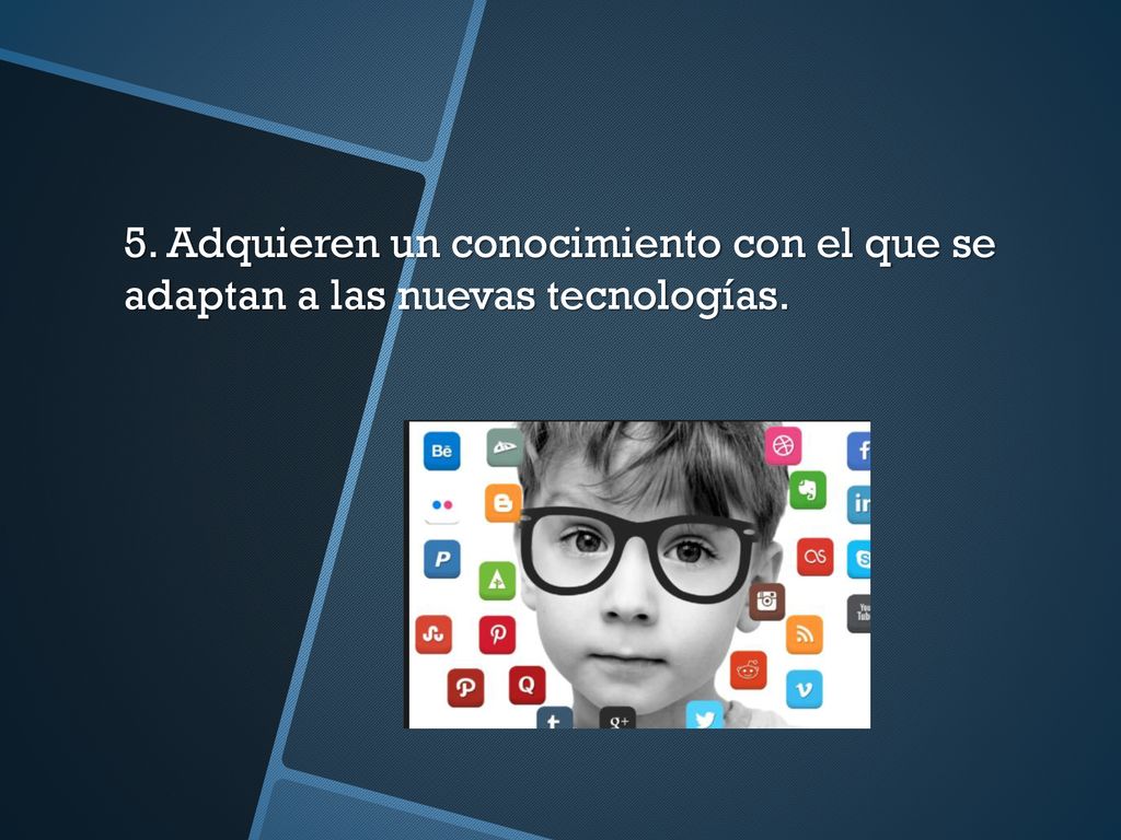 5. Adquieren un conocimiento con el que se adaptan a las nuevas tecnologías.