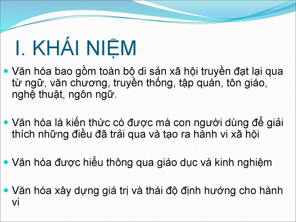 I. KHÁI NIỆM Văn hóa bao gồm toàn bộ di sản xã hội truyền đạt lại qua từ ngữ, văn chương, truyền thống, tập quán, tôn giáo, nghệ thuật, ngôn ngữ.