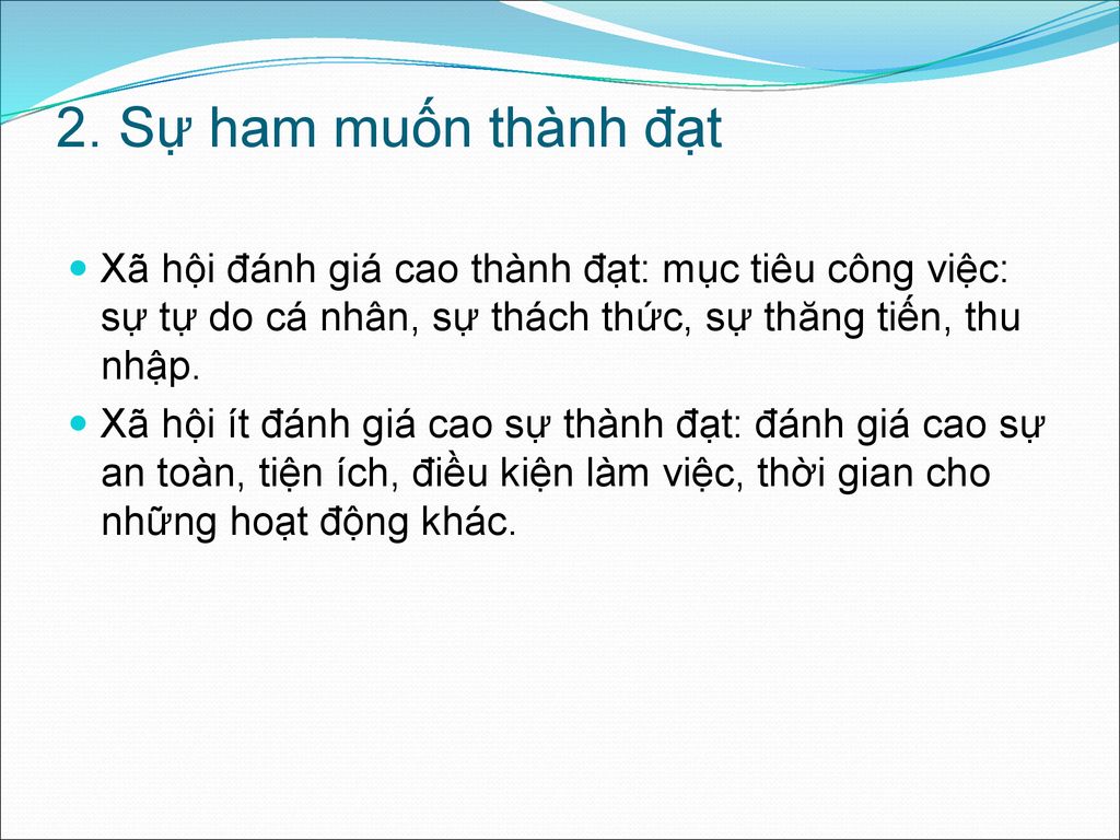 2. Sự ham muốn thành đạt Xã hội đánh giá cao thành đạt: mục tiêu công việc: sự tự do cá nhân, sự thách thức, sự thăng tiến, thu nhập.