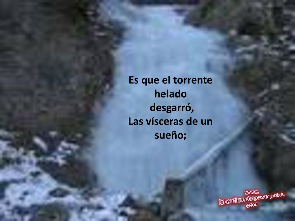 Es que el torrente helado desgarró, Las vísceras de un sueño;
