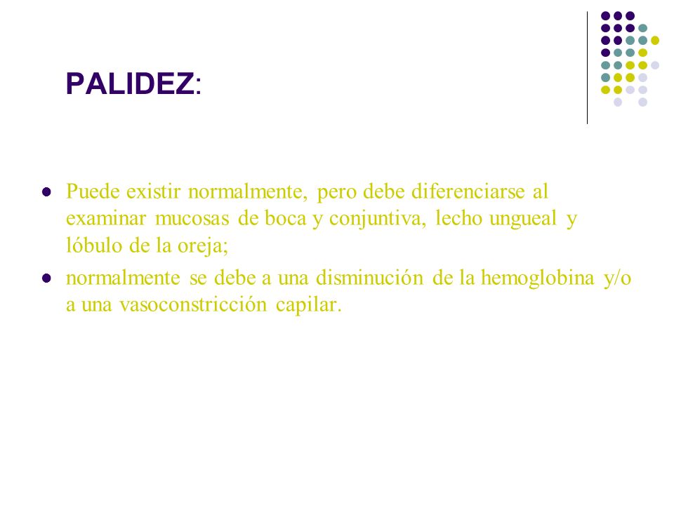 PALIDEZ: Puede existir normalmente, pero debe diferenciarse al examinar mucosas de boca y conjuntiva, lecho ungueal y lóbulo de la oreja;