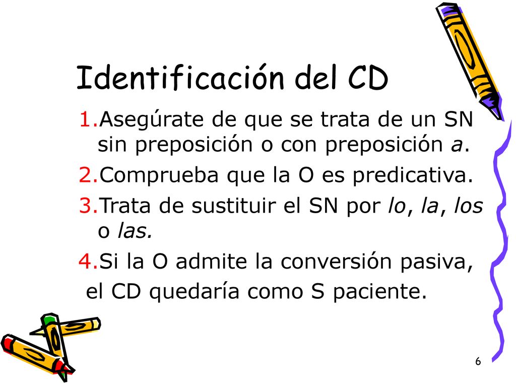 Identificación del CD Asegúrate de que se trata de un SN sin preposición o con preposición a. Comprueba que la O es predicativa.