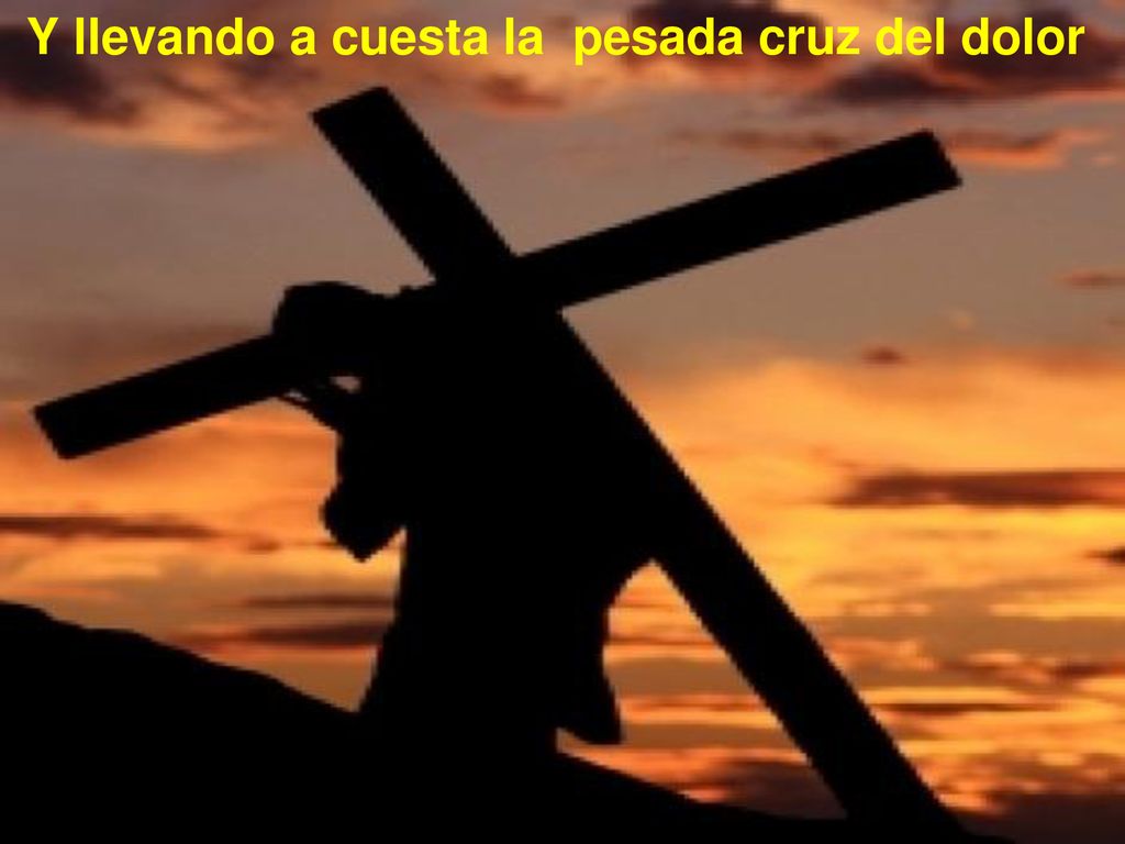 Y llevando a cuesta la pesada cruz del dolor