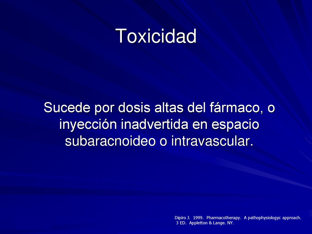 Toxicidad Sucede por dosis altas del fármaco, o inyección inadvertida en espacio subaracnoideo o intravascular.