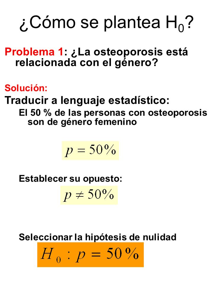 ¿Cómo se plantea H0 Problema 1: ¿La osteoporosis está relacionada con el género Solución: Traducir a lenguaje estadístico: