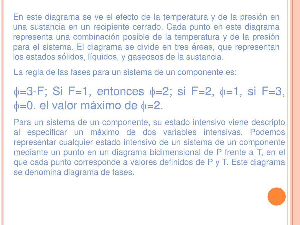 En este diagrama se ve el efecto de la temperatura y de la presión en una sustancia en un recipiente cerrado. Cada punto en este diagrama representa una combinación posible de la temperatura y de la presión para el sistema. El diagrama se divide en tres áreas, que representan los estados sólidos, líquidos, y gaseosos de la sustancia.