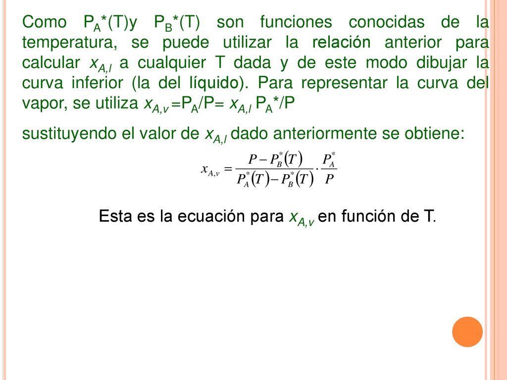 Como PA*(T)y PB*(T) son funciones conocidas de la temperatura, se puede utilizar la relación anterior para calcular xA,l a cualquier T dada y de este modo dibujar la curva inferior (la del líquido). Para representar la curva del vapor, se utiliza xA,v =PA/P= xA,l PA*/P
