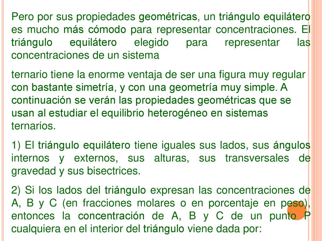 Pero por sus propiedades geométricas, un triángulo equilátero es mucho más cómodo para representar concentraciones. El triángulo equilátero elegido para representar las concentraciones de un sistema