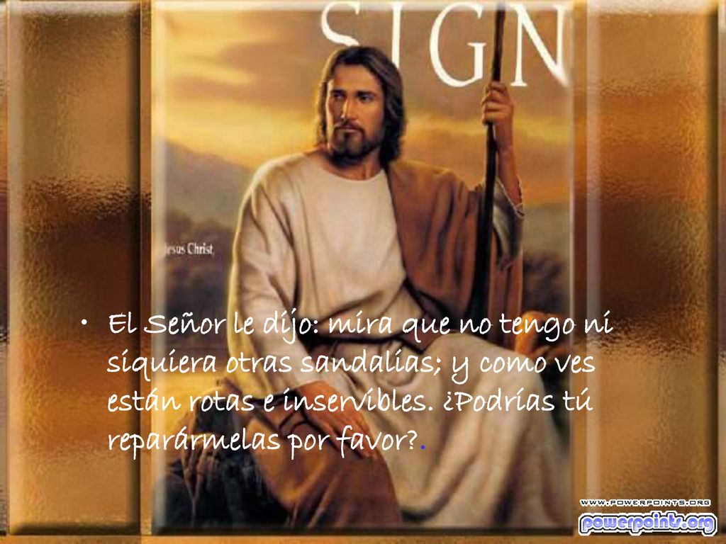 El Señor le dijo: mira que no tengo ni siquiera otras sandalias; y como ves están rotas e inservibles.