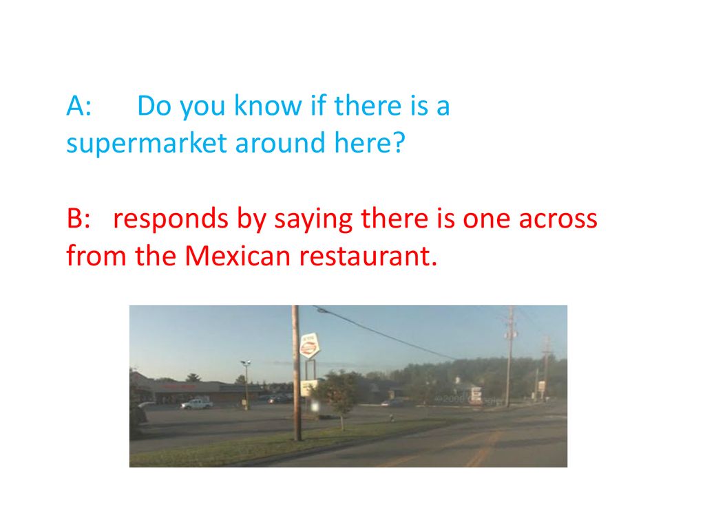 A: Do you know if there is a supermarket around here