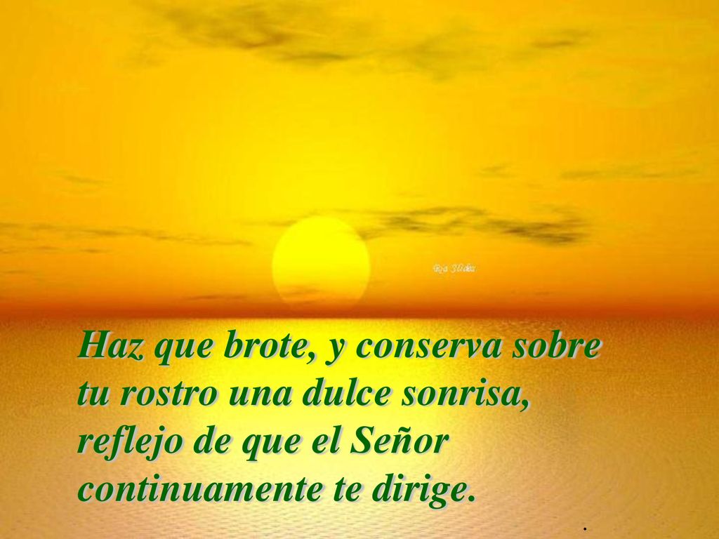 Haz que brote, y conserva sobre tu rostro una dulce sonrisa, reflejo de que el Señor continuamente te dirige.