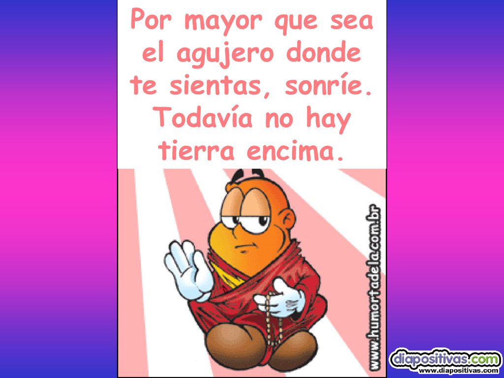 Por mayor que sea el agujero donde te sientas, sonríe