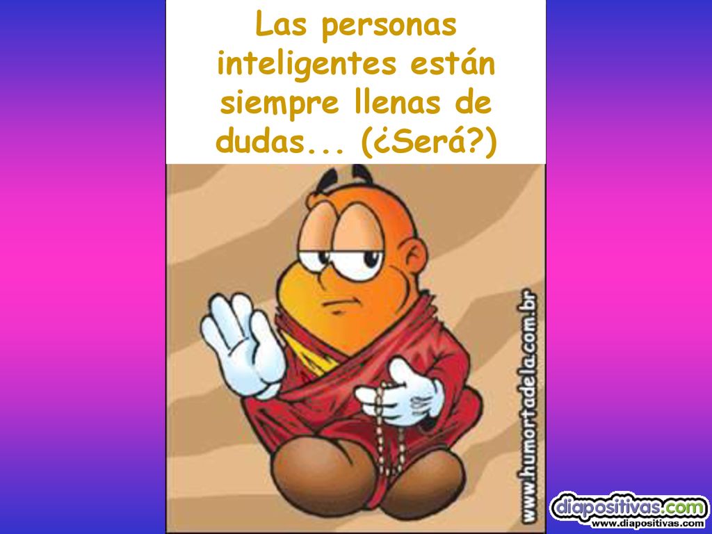Las personas inteligentes están siempre llenas de dudas... (¿Será )