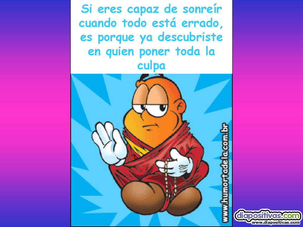 Si eres capaz de sonreír cuando todo está errado, es porque ya descubriste en quien poner toda la culpa