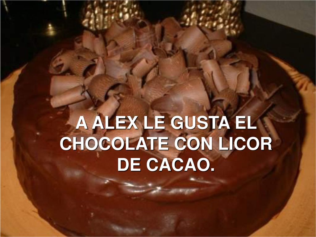 A ALEX LE GUSTA EL CHOCOLATE CON LICOR DE CACAO.