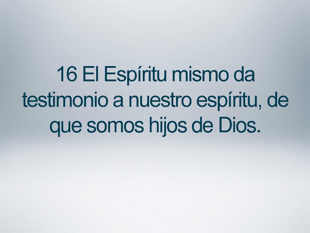 16 El Espíritu mismo da testimonio a nuestro espíritu, de que somos hijos de Dios.