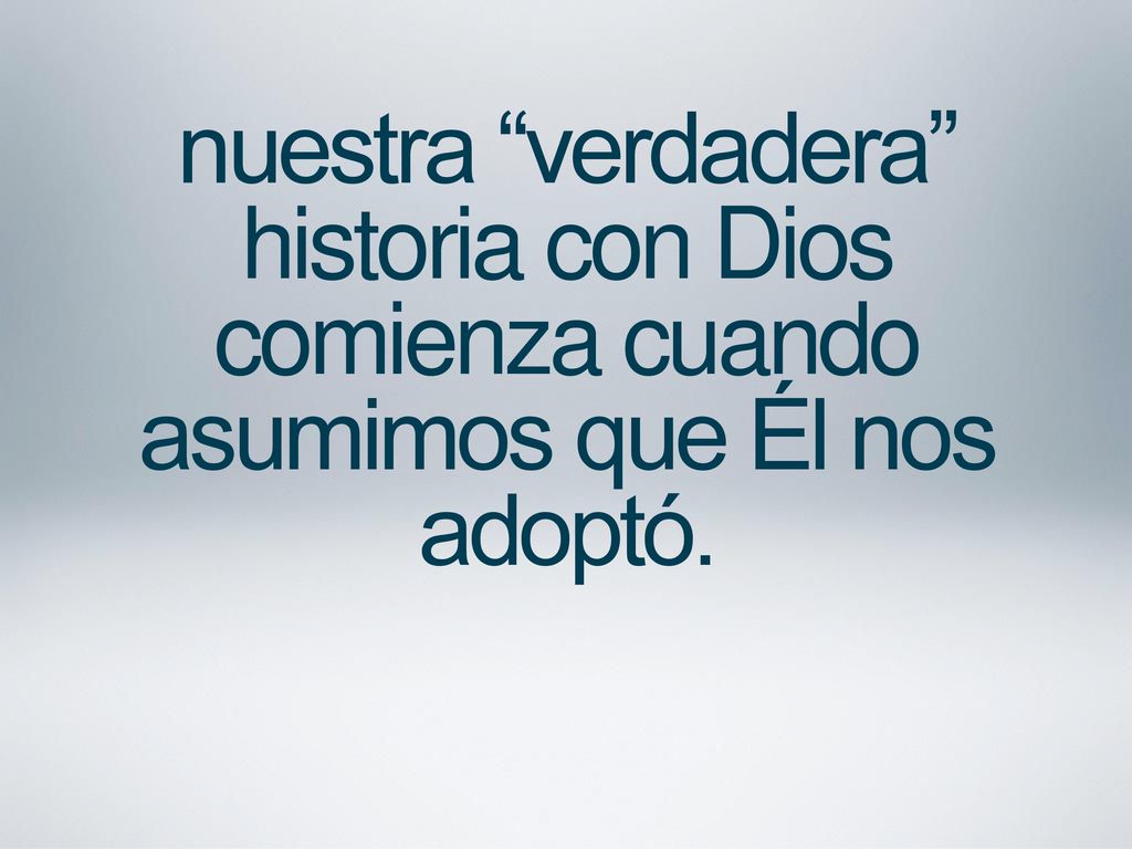 nuestra verdadera historia con Dios comienza cuando asumimos que Él nos adoptó.
