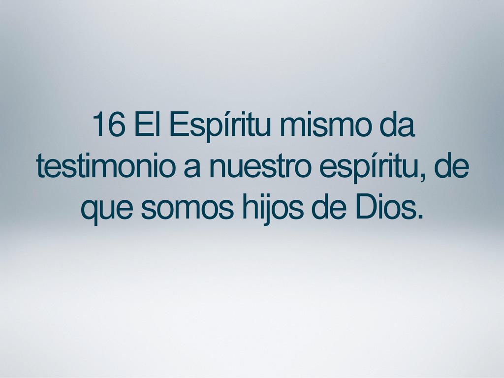 16 El Espíritu mismo da testimonio a nuestro espíritu, de que somos hijos de Dios.