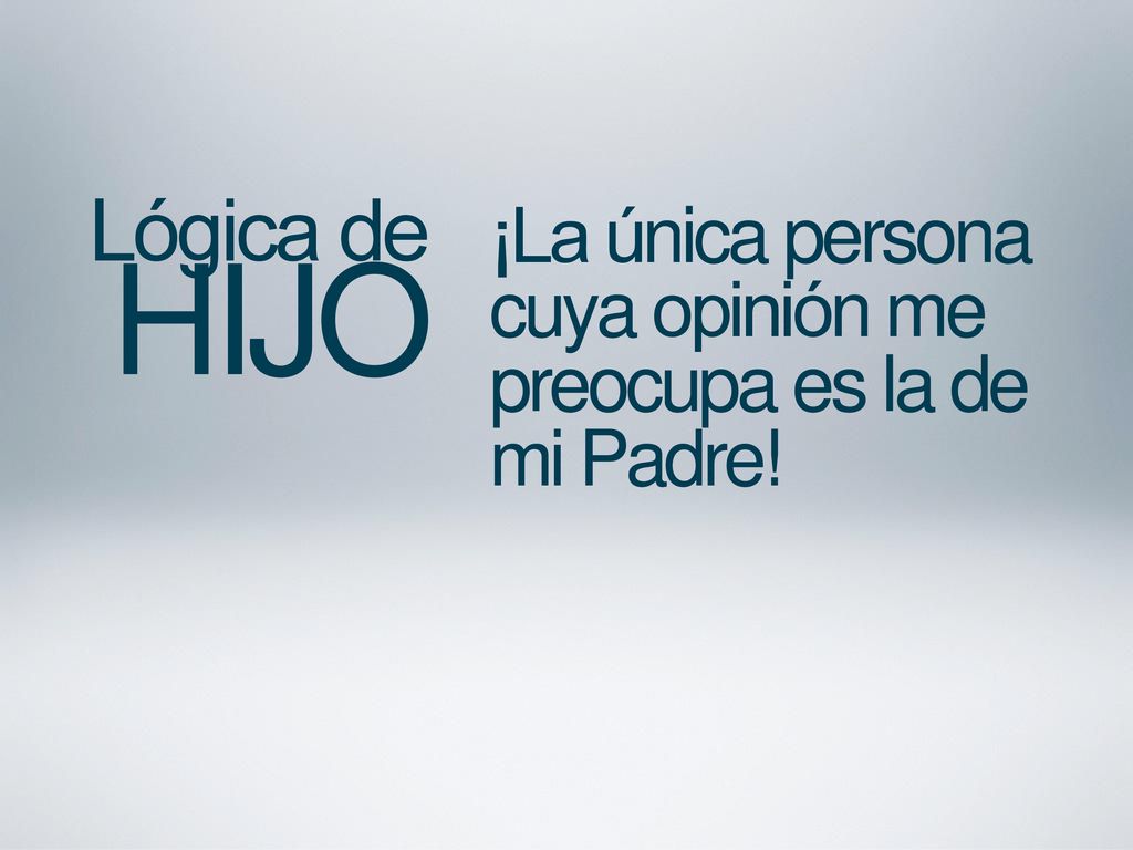 ¡La única persona cuya opinión me preocupa es la de mi Padre!