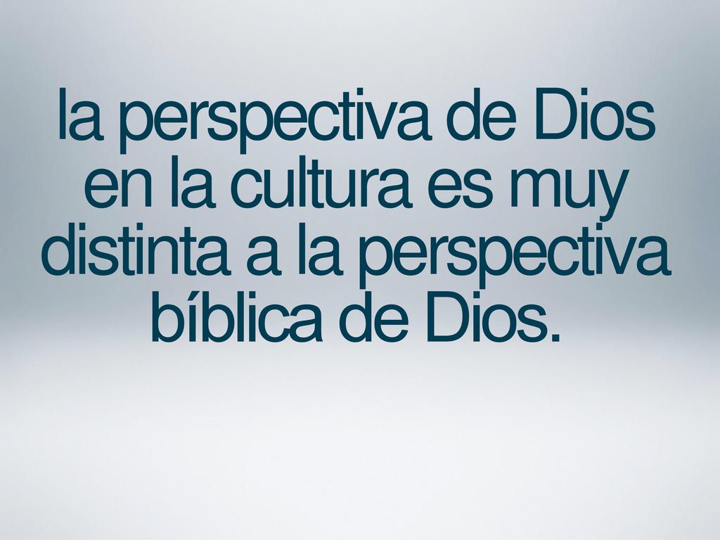 la perspectiva de Dios en la cultura es muy distinta a la perspectiva bíblica de Dios.