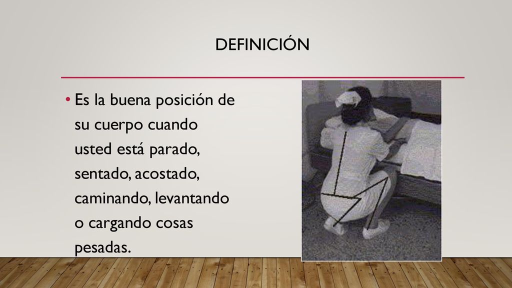 definición Es la buena posición de su cuerpo cuando usted está parado, sentado, acostado, caminando, levantando o cargando cosas pesadas.