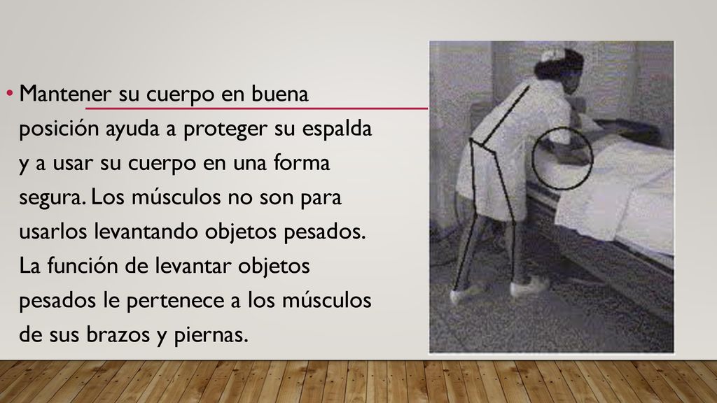 Mantener su cuerpo en buena posición ayuda a proteger su espalda y a usar su cuerpo en una forma segura.