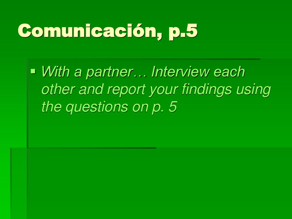 Comunicación, p.5 With a partner… Interview each other and report your findings using the questions on p.