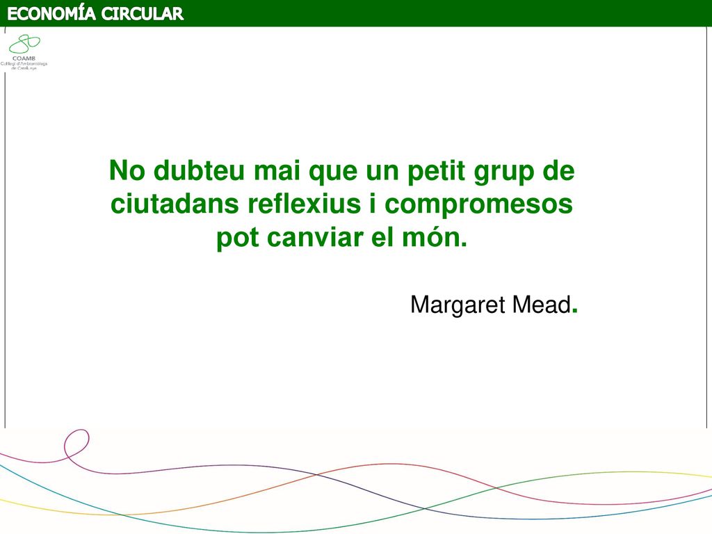 ECONOMÍA CIRCULAR No dubteu mai que un petit grup de ciutadans reflexius i compromesos pot canviar el món.