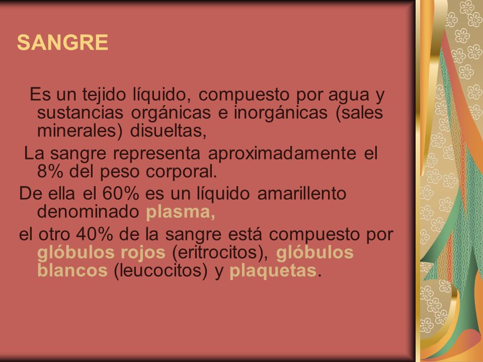 SANGRE Es un tejido líquido, compuesto por agua y sustancias orgánicas e inorgánicas (sales minerales) disueltas,