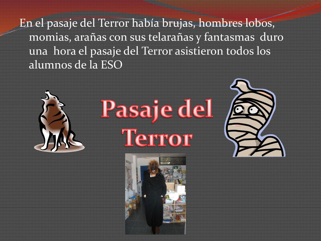 En el pasaje del Terror había brujas, hombres lobos, momias, arañas con sus telarañas y fantasmas duro una hora el pasaje del Terror asistieron todos los alumnos de la ESO