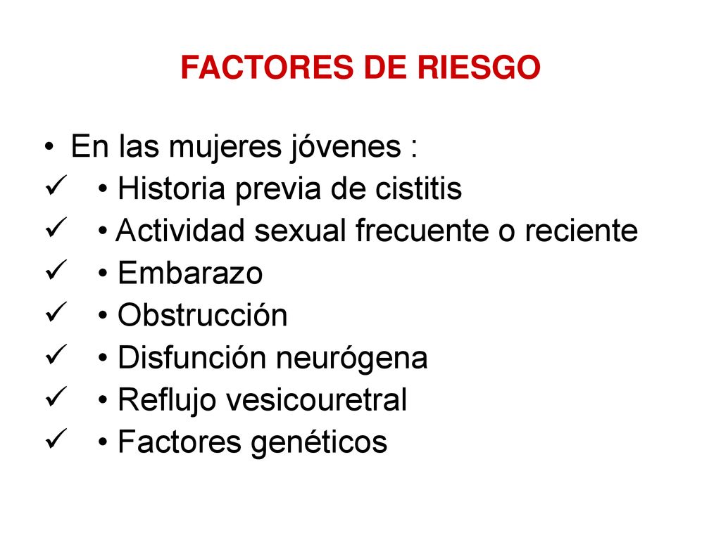 FACTORES DE RIESGO En las mujeres jóvenes : • Historia previa de cistitis. • Actividad sexual frecuente o reciente.