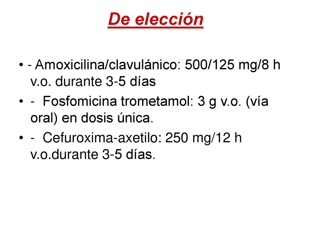 De elección • - Amoxicilina/clavulánico: 500/125 mg/8 h v.o. durante 3-5 días. - Fosfomicina trometamol: 3 g v.o. (vía oral) en dosis única.