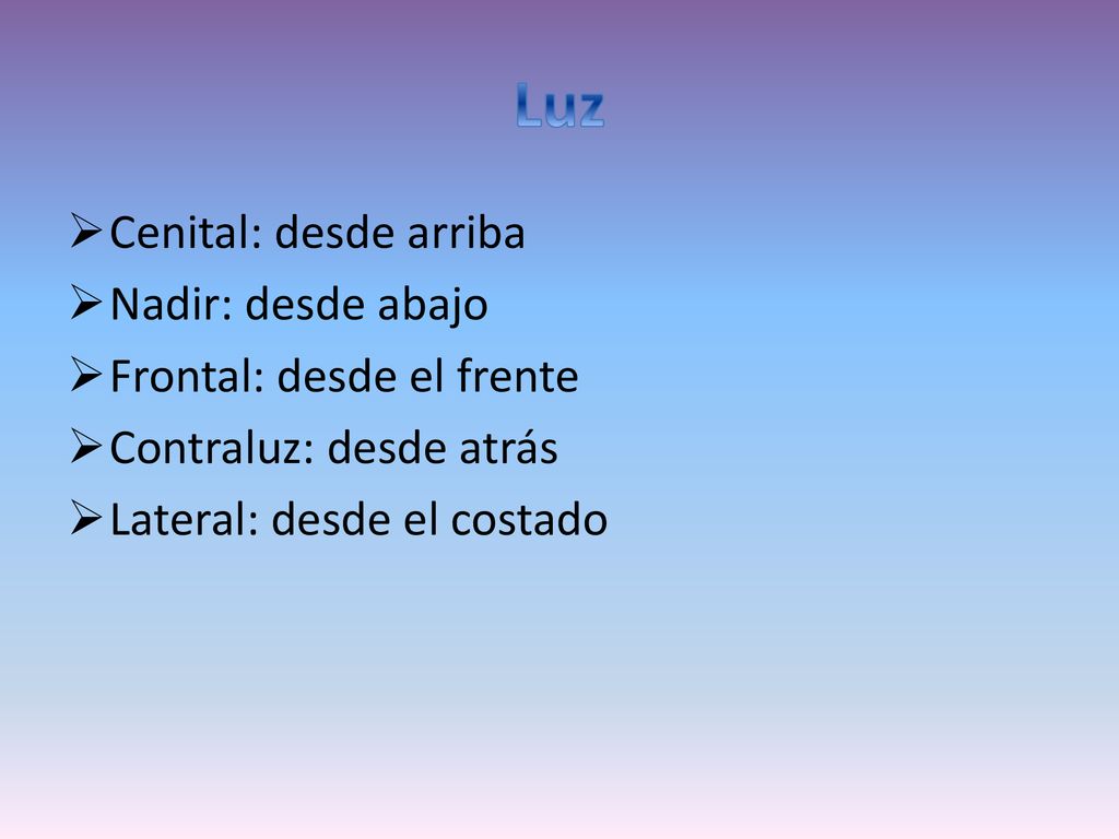 Luz Cenital: desde arriba Nadir: desde abajo Frontal: desde el frente