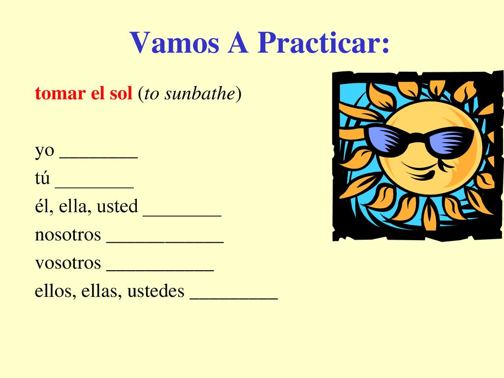 Vamos A Practicar: tomar el sol (to sunbathe) yo ________ tú ________