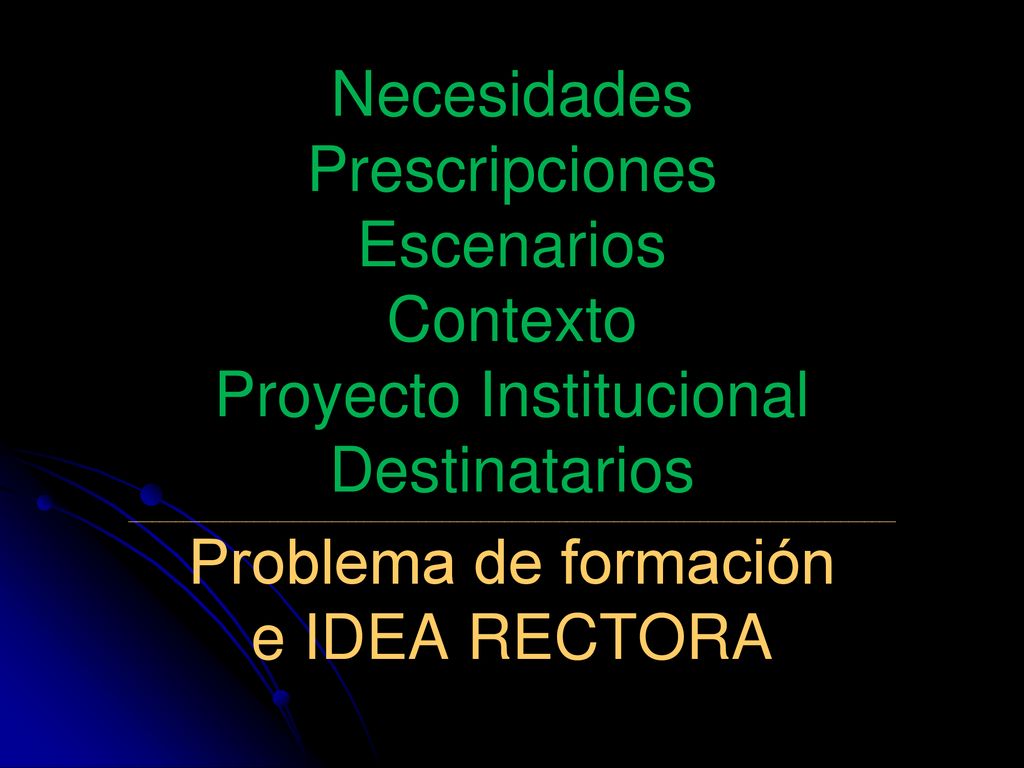 Necesidades Prescripciones Escenarios Contexto Proyecto Institucional Destinatarios __________________________________________________________________________________________________ Problema de formación e IDEA RECTORA
