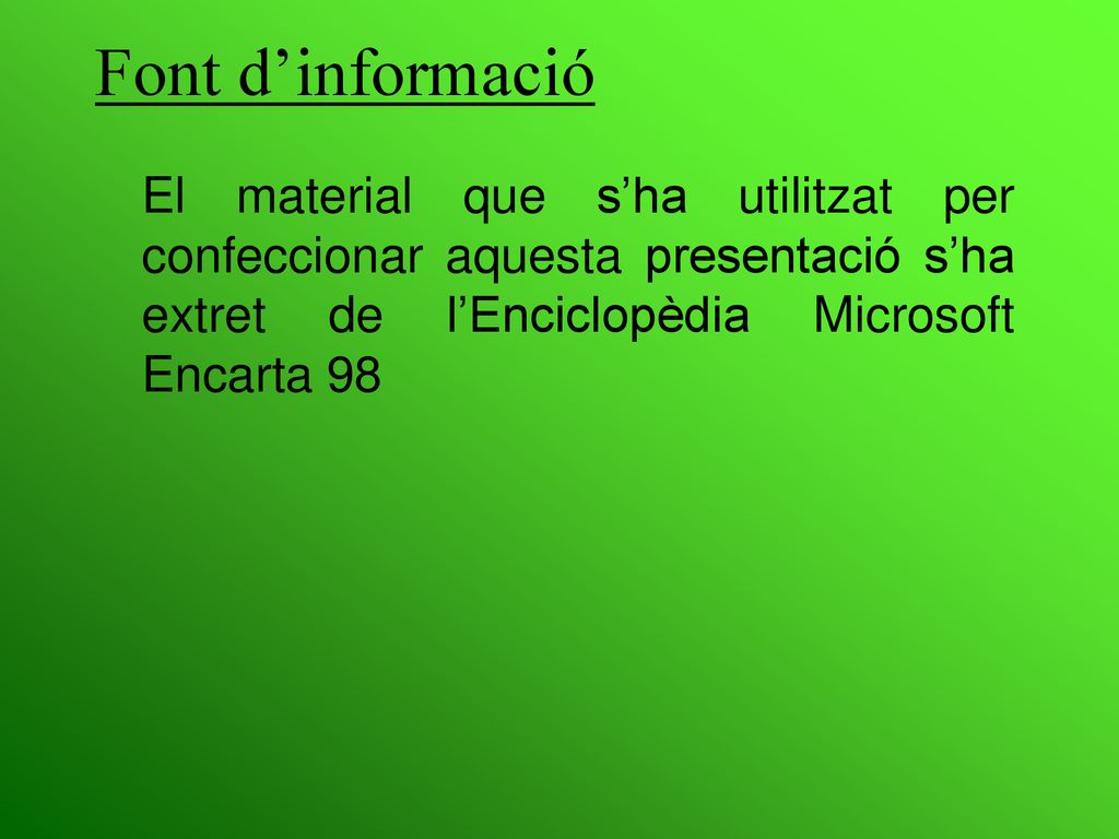 Font d’informació El material que s’ha utilitzat per confeccionar aquesta presentació s’ha extret de l’Enciclopèdia Microsoft Encarta 98.