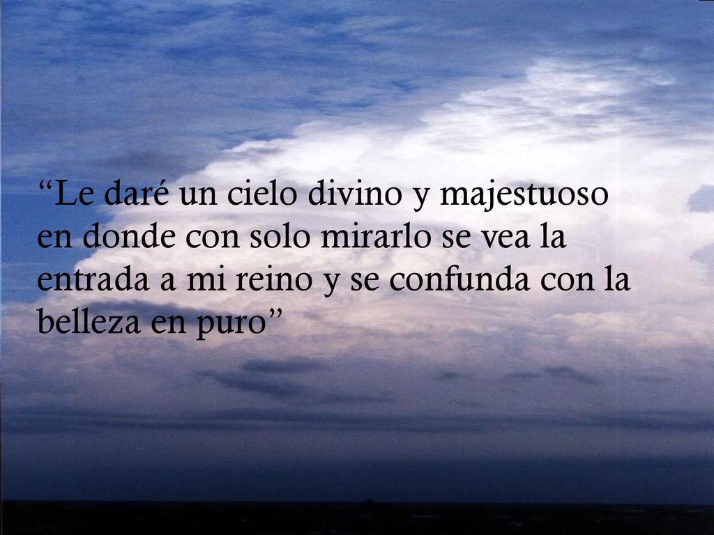 Le daré un cielo divino y majestuoso en donde con solo mirarlo se vea la entrada a mi reino y se confunda con la belleza en puro
