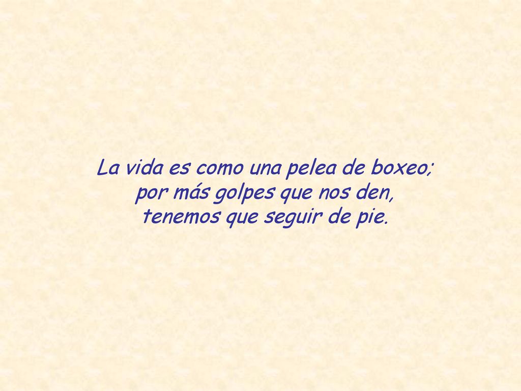La vida es como una pelea de boxeo; por más golpes que nos den,