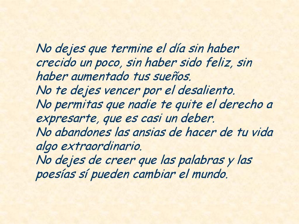 No dejes que termine el día sin haber crecido un poco, sin haber sido feliz, sin haber aumentado tus sueños. No te dejes vencer por el desaliento.