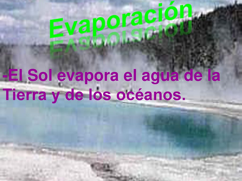 Evaporación -El Sol evapora el agua de la Tierra y de los océanos.