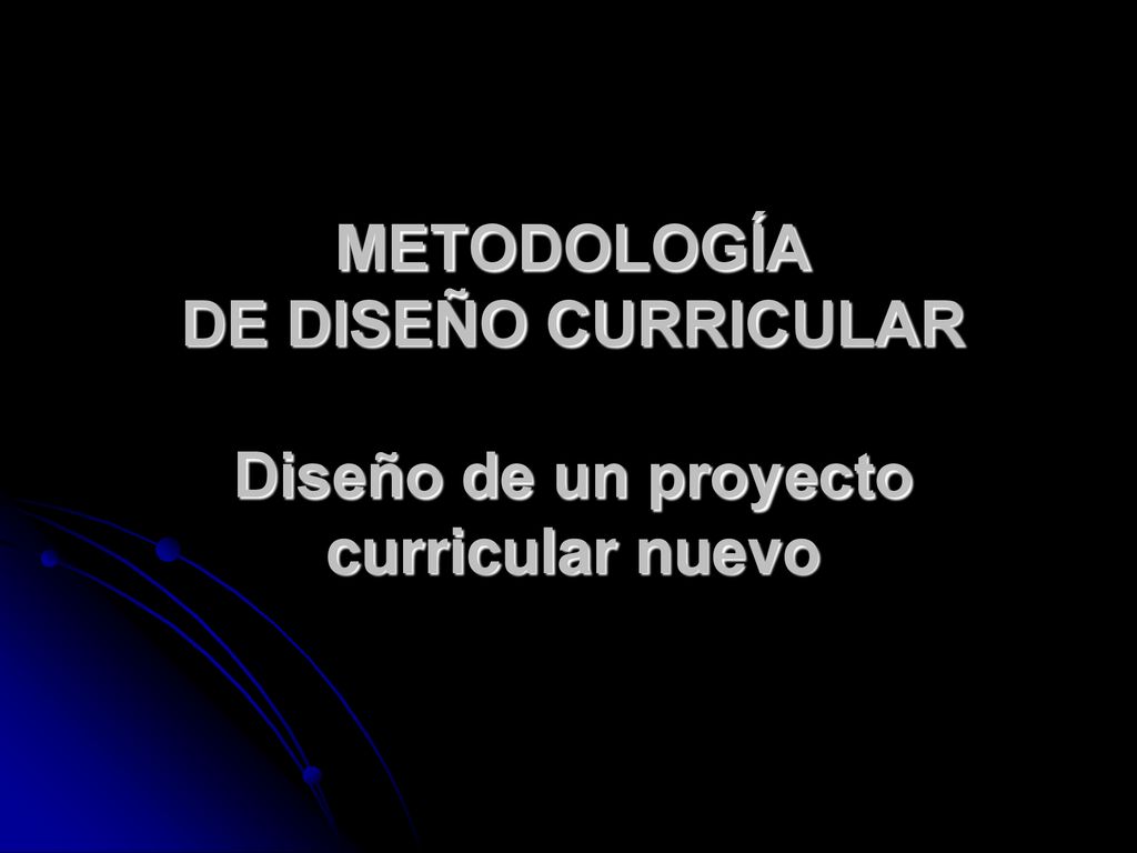 METODOLOGÍA DE DISEÑO CURRICULAR Diseño de un proyecto curricular nuevo