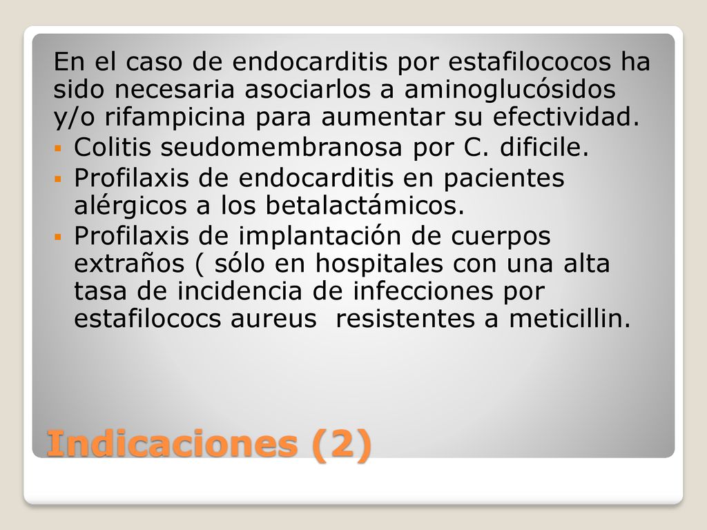 En el caso de endocarditis por estafilococos ha sido necesaria asociarlos a aminoglucósidos y/o rifampicina para aumentar su efectividad.
