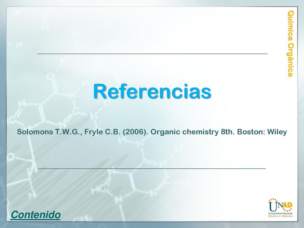 Química Orgánica Referencias Solomons T.W.G., Fryle C.B. (2006). Organic chemistry 8th. Boston: Wiley.